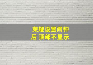 荣耀设置闹钟后 顶部不显示